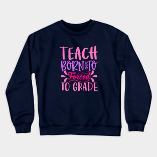 Born to Teach Forced To Grade Crewneck Sweatshirt